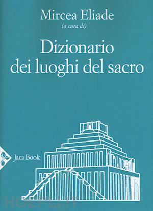 Un dizionario per scoprire e capire i luoghi del sacro a cura di Mircea Eliade